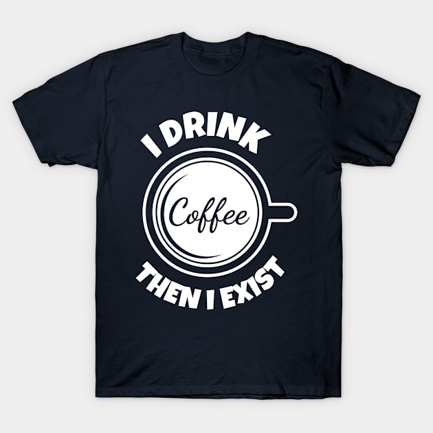 I drink coffee then i exist T-Shirt by Sonyi